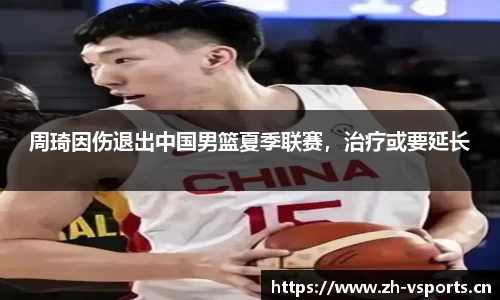 周琦因伤退出中国男篮夏季联赛，治疗或要延长