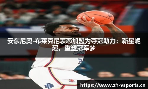安东尼奥-布莱克尼表态加盟为夺冠助力：新星崛起，重塑冠军梦