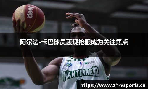 阿尔法-卡巴球员表现抢眼成为关注焦点