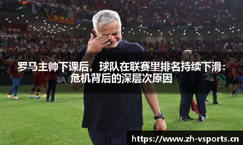 罗马主帅下课后，球队在联赛里排名持续下滑：危机背后的深层次原因