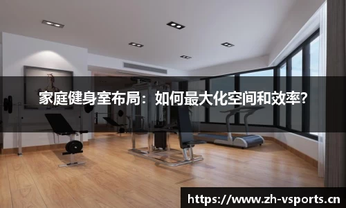 家庭健身室布局：如何最大化空间和效率？