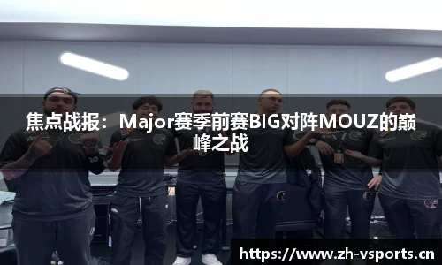 焦点战报：Major赛季前赛BIG对阵MOUZ的巅峰之战