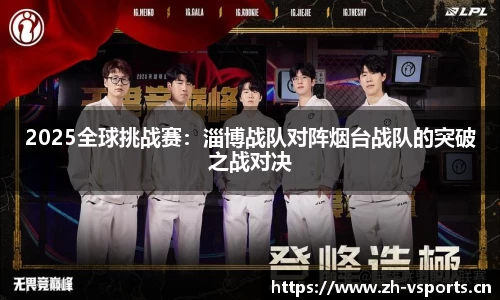 2025全球挑战赛：淄博战队对阵烟台战队的突破之战对决