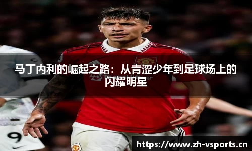 马丁内利的崛起之路：从青涩少年到足球场上的闪耀明星