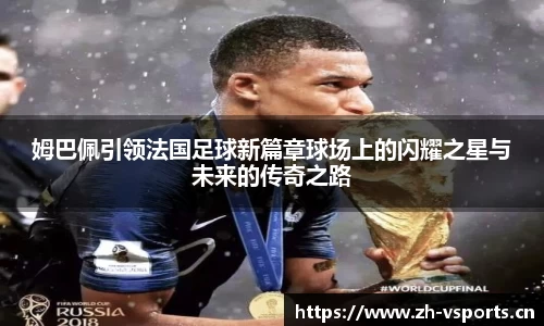 姆巴佩引领法国足球新篇章球场上的闪耀之星与未来的传奇之路