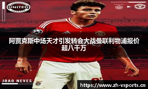 阿贾克斯中场天才引发转会大战曼联利物浦报价超八千万