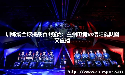 训练场全球挑战赛4强赛：兰州电竞vs信阳战队图文直播