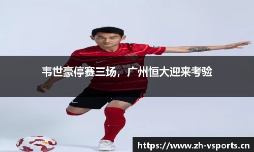 韦世豪停赛三场，广州恒大迎来考验